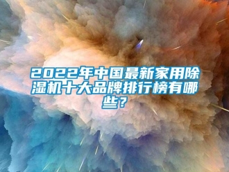 企業(yè)新聞2022年中國最新家用除濕機十大品牌排行榜有哪些？