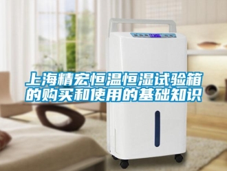 知識百科上海精宏恒溫恒濕試驗箱的購買和使用的基礎(chǔ)知識