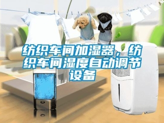 企業(yè)新聞紡織車間加濕器，紡織車間濕度自動(dòng)調(diào)節(jié)設(shè)備
