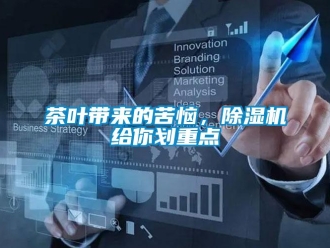 企業(yè)新聞茶葉帶來的苦惱，除濕機(jī)給你劃重點(diǎn)