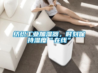 企業(yè)新聞紡織工業(yè)加濕器，時(shí)刻保持濕度“在線”
