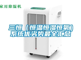 知識(shí)百科三恒（恒溫恒濕恒氧）系統(tǒng)優(yōu)劣勢(shì)最全匯總