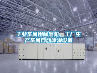 企業(yè)新聞工業(yè)車間用除濕機，工廠生產車間自動除濕設備