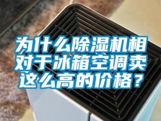 企業(yè)新聞為什么除濕機相對于冰箱空調(diào)賣這么高的價格？