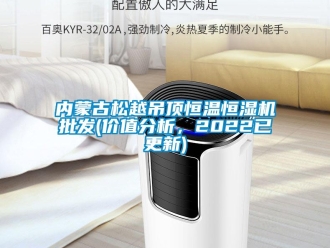 知識(shí)百科內(nèi)蒙古松越吊頂恒溫恒濕機(jī)批發(fā)(價(jià)值分析，2022已更新)
