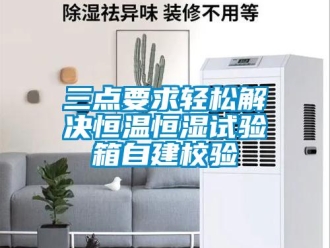知識(shí)百科三點(diǎn)要求輕松解決恒溫恒濕試驗(yàn)箱自建校驗(yàn)