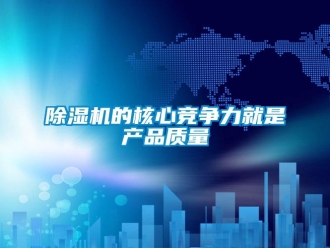 企業(yè)新聞除濕機(jī)的核心競爭力就是產(chǎn)品質(zhì)量