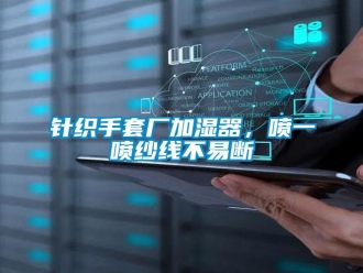 知識(shí)百科針織手套廠加濕器，噴一噴紗線不易斷