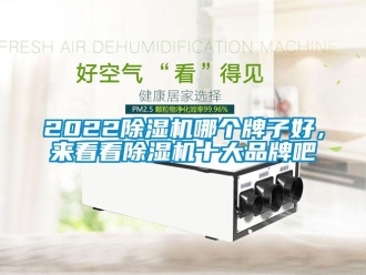 企業(yè)新聞2022除濕機(jī)哪個(gè)牌子好，來看看除濕機(jī)十大品牌吧