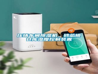 知識百科壓鑄車間除濕機(jī)，砂芯模倉庫濕度控制裝置