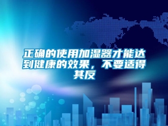 知識(shí)百科正確的使用加濕器才能達(dá)到健康的效果，不要適得其反