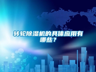 知識(shí)百科轉(zhuǎn)輪除濕機(jī)的具體應(yīng)用有哪些？