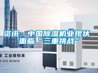 知識百科資訊：中國除濕機(jī)業(yè)現(xiàn)狀 面臨“三重挑戰(zhàn)”