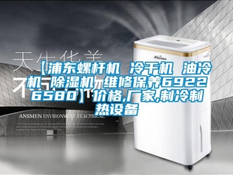 企業(yè)新聞【浦東螺桿機(jī) 冷干機(jī) 油冷機(jī) 除濕機(jī) 維修保養(yǎng)69226580】?jī)r(jià)格,廠家,制冷制熱設(shè)備