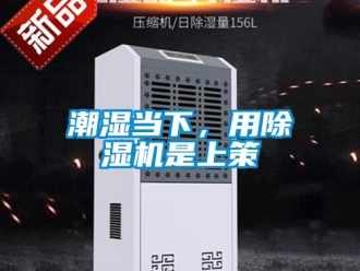 企業(yè)新聞潮濕當(dāng)下，用除濕機是上策
