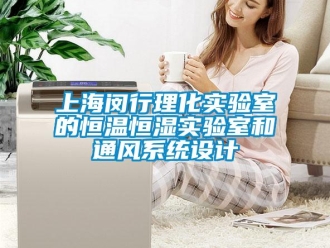 知識(shí)百科上海閔行理化實(shí)驗(yàn)室的恒溫恒濕實(shí)驗(yàn)室和通風(fēng)系統(tǒng)設(shè)計(jì)