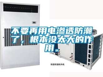 企業(yè)新聞不要再用電滲透防潮了，根本沒太大的作用。