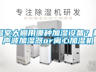 知識百科溫室大棚用哪種加濕設(shè)備？超聲波加濕器or離心加濕機
