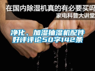 企業(yè)新聞凈化、加濕抽濕機(jī)配件好評(píng)評(píng)論50字142條