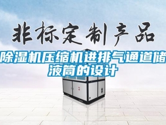 企業(yè)新聞除濕機(jī)壓縮機(jī)進(jìn)排氣通道儲液筒的設(shè)計