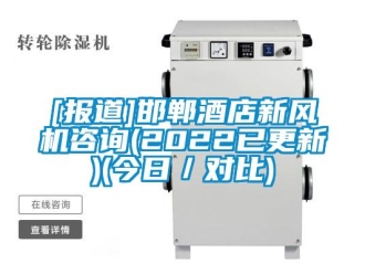企業(yè)新聞[報(bào)道]邯鄲酒店新風(fēng)機(jī)咨詢(2022已更新)(今日／對比)
