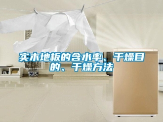 知識百科實(shí)木地板的含水率、干燥目的、干燥方法