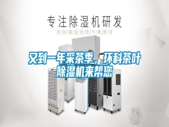 知識百科又到一年采茶季，環(huán)科茶葉除濕機(jī)來幫您