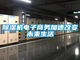 企業(yè)新聞除濕機(jī)電子商務(wù)加速改變未來生活