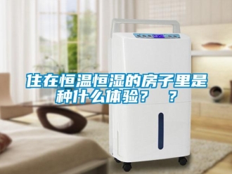 知識(shí)百科住在恒溫恒濕的房子里是種什么體驗(yàn)？ ？