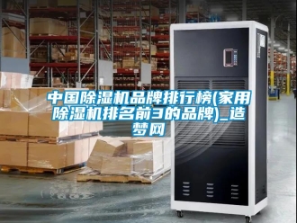 企業(yè)新聞中國除濕機品牌排行榜(家用除濕機排名前3的品牌)_造夢網(wǎng)