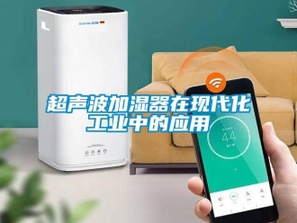 企業(yè)新聞超聲波加濕器在現(xiàn)代化工業(yè)中的應(yīng)用