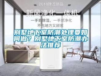 企業(yè)新聞別墅地下室防潮處理要如何做？別墅地下室防潮辦法推薦