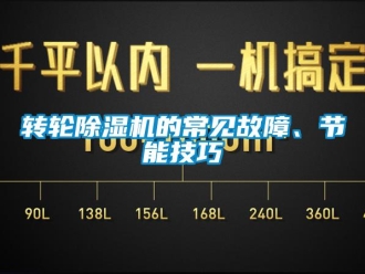 知識百科轉(zhuǎn)輪除濕機(jī)的常見故障、節(jié)能技巧