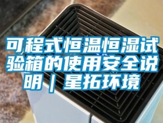 知識百科可程式恒溫恒濕試驗箱的使用安全說明｜星拓環(huán)境