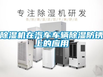 企業(yè)新聞除濕機(jī)在汽車車輛除濕防銹上的應(yīng)用