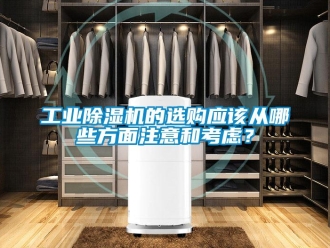 企業(yè)新聞工業(yè)除濕機的選購應(yīng)該從哪些方面注意和考慮？
