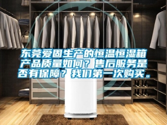 知識(shí)百科東莞愛固生產(chǎn)的恒溫恒濕箱產(chǎn)品質(zhì)量如何？售后服務(wù)是否有保障？我們第一次購買。