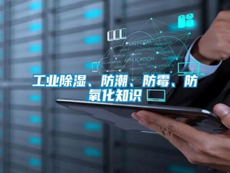 企業(yè)新聞工業(yè)除濕、防潮、防霉、防氧化知識(shí)