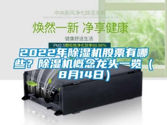 企業(yè)新聞2022年除濕機(jī)股票有哪些？除濕機(jī)概念龍頭一覽（8月14日）