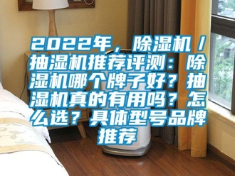 企業(yè)新聞2022年，除濕機(jī)／抽濕機(jī)推薦評測：除濕機(jī)哪個(gè)牌子好？抽濕機(jī)真的有用嗎？怎么選？具體型號品牌推薦