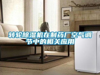 知識百科轉(zhuǎn)輪除濕機在制藥廠空氣調(diào)節(jié)中的相關(guān)應(yīng)用