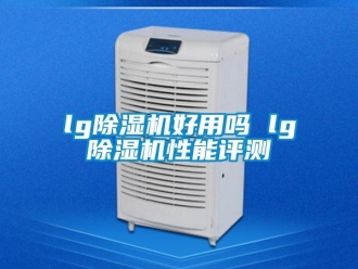 企業(yè)新聞lg除濕機(jī)好用嗎 lg除濕機(jī)性能評測