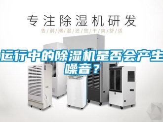 知識(shí)百科運(yùn)行中的除濕機(jī)是否會(huì)產(chǎn)生噪音？