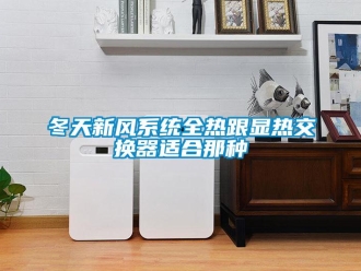 企業(yè)新聞冬天新風系統(tǒng)全熱跟顯熱交換器適合那種