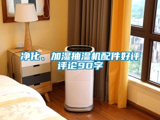 企業(yè)新聞凈化、加濕抽濕機(jī)配件好評(píng)評(píng)論90字
