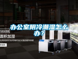 企業(yè)新聞辦公室陰冷潮濕怎么辦？